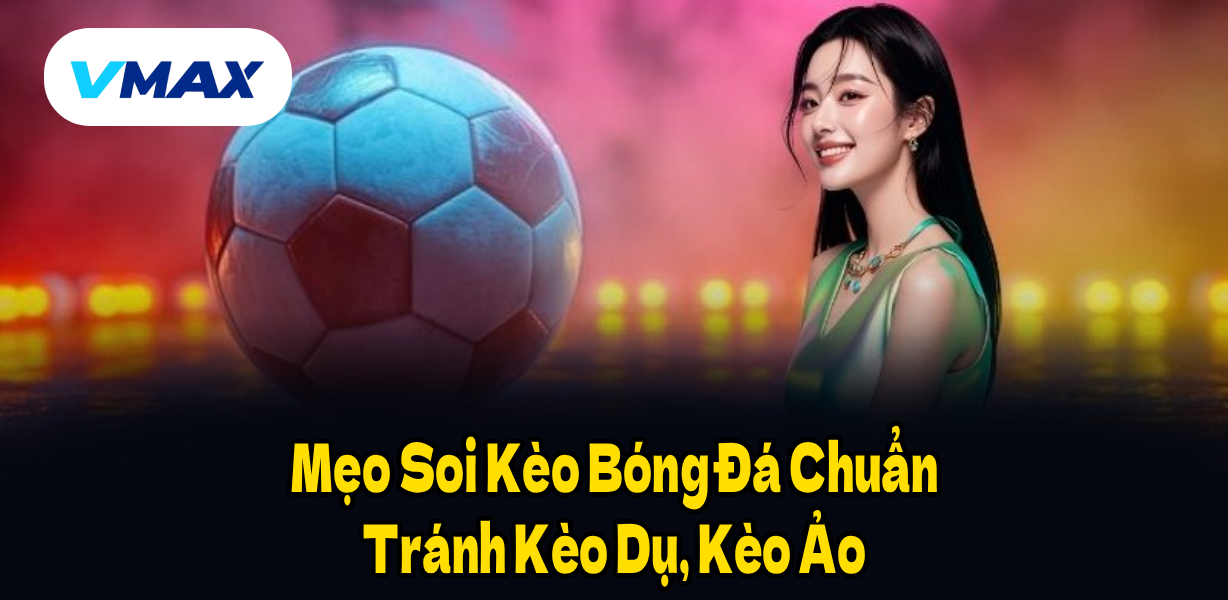 Mẹo Soi Kèo Bóng Đá Chuẩn – Tránh Kèo Dụ, Kèo Ảo